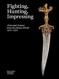 Cover image for Fighting, Hunting, Impressing: Arms and Armour from the Islamic World 1500-1850