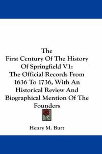 Cover image for The First Century of the History of Springfield V1: The Official Records from 1636 to 1736, with an Historical Review and Biographical Mention of the Founders