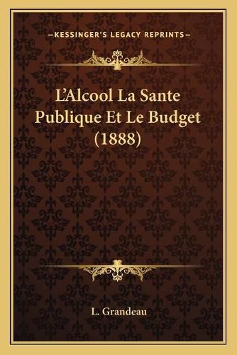 L'Alcool La Sante Publique Et Le Budget (1888)