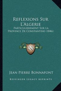 Cover image for Reflexions Sur L'Algerie: Particulierement Sur La Province de Constantine (1846)