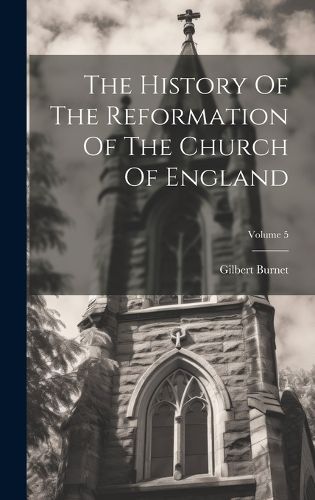 Cover image for The History Of The Reformation Of The Church Of England; Volume 5