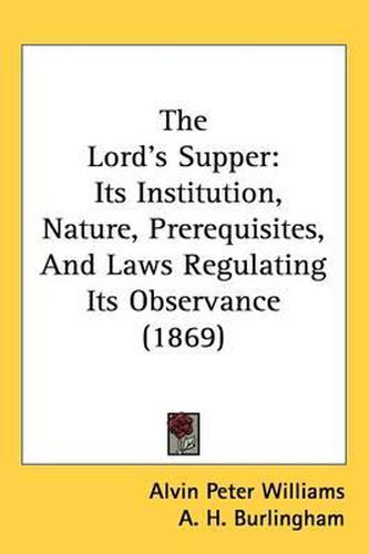 Cover image for The Lord's Supper: Its Institution, Nature, Prerequisites, And Laws Regulating Its Observance (1869)