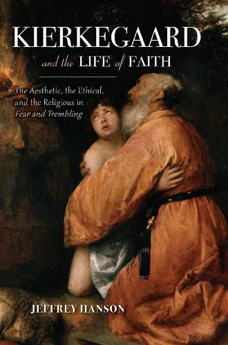 Cover image for Kierkegaard and the Life of Faith: The Aesthetic, the Ethical, and the Religious in Fear and Trembling