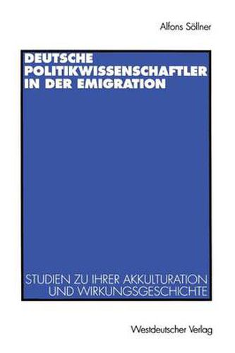 Deutsche Politikwissenschaftler in Der Emigration: Studien Zu Ihrer Akkulturation Und Wirkungsgeschichte. Mit Einer Bibliograpie