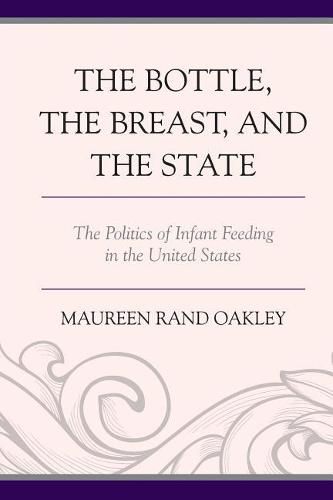 Cover image for The Bottle, the Breast, and the State: The Politics of Infant Feeding in the United States