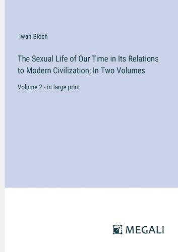 The Sexual Life of Our Time in Its Relations to Modern Civilization; In Two Volumes