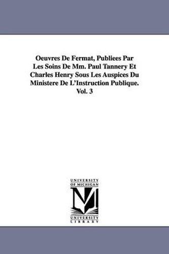 Cover image for Oeuvres De Fermat, Publiees Par Les Soins De Mm. Paul Tannery Et Charles Henry Sous Les Auspices Du Ministere De L'Instruction Publique.Vol. 3