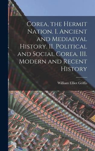 Cover image for Corea, the Hermit Nation. I. Ancient and Mediaeval History. II. Political and Social Corea. III. Modern and Recent History