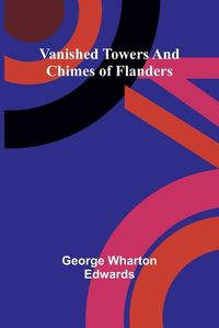 Cover image for Vanished towers and chimes of Flanders