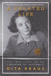 Cover image for A Delayed Life: The True Story of the Librarian of Auschwitz