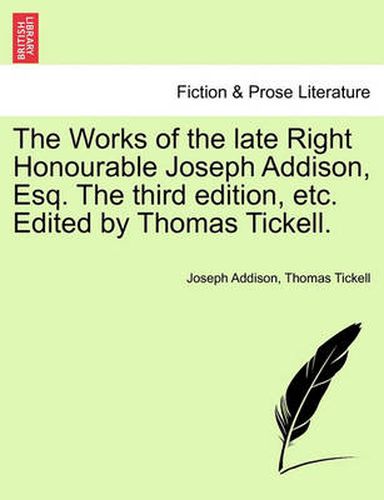 Cover image for The Works of the Late Right Honourable Joseph Addison, Esq. the Third Edition, Etc. Edited by Thomas Tickell.