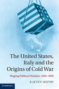 Cover image for The United States, Italy and the Origins of Cold War: Waging Political Warfare, 1945-1950