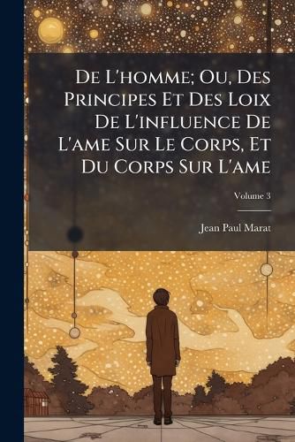 Cover image for de L'Homme; Ou, Des Principes Et Des Loix de L'Influence de L'Ame Sur Le Corps, Et Du Corps Sur L'Ame, Volume 3