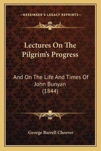 Cover image for Lectures on the Pilgrim's Progress: And on the Life and Times of John Bunyan (1844)