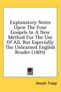 Cover image for Explanatory Notes Upon the Four Gospels in a New Method for the Use of All, But Especially the Unlearned English Reader (1805)