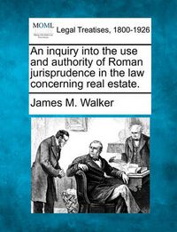 Cover image for An Inquiry Into the Use and Authority of Roman Jurisprudence in the Law Concerning Real Estate.