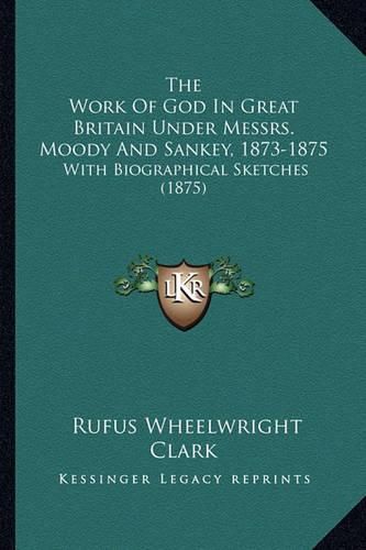 The Work of God in Great Britain Under Messrs. Moody and Sankey, 1873-1875: With Biographical Sketches (1875)