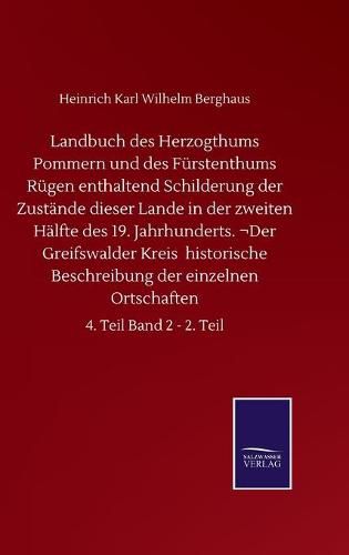 Landbuch des Herzogthums Pommern und des Furstenthums Rugen enthaltend Schilderung der Zustande dieser Lande in der zweiten Halfte des 19. Jahrhunderts. Der Greifswalder Kreis historische Beschreibung der einzelnen Ortschaften