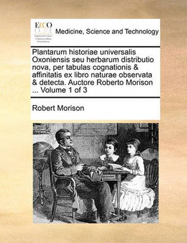 Cover image for Plantarum Historiae Universalis Oxoniensis Seu Herbarum Distributio Nova, Per Tabulas Cognationis & Affinitatis Ex Libro Naturae Observata & Detecta. Auctore Roberto Morison ... Volume 1 of 3