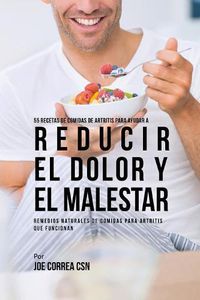 Cover image for 55 Recetas de Comidas de Artritis Para Ayudar a Reducir el Dolor y el Malestar: Remedios Naturales de Comidas Para Artritis Que Funcionan