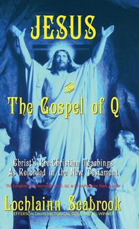 Cover image for Jesus and the Gospel of Q: Christ's Pre-Christian Teachings As Recorded in the New Testament