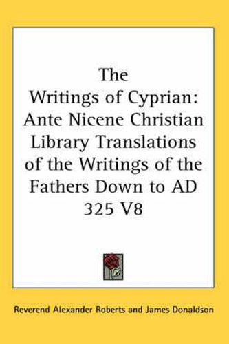 Cover image for The Writings of Cyprian: Ante Nicene Christian Library Translations of the Writings of the Fathers Down to Ad 325 V8