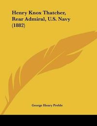 Cover image for Henry Knox Thatcher, Rear Admiral, U.S. Navy (1882)