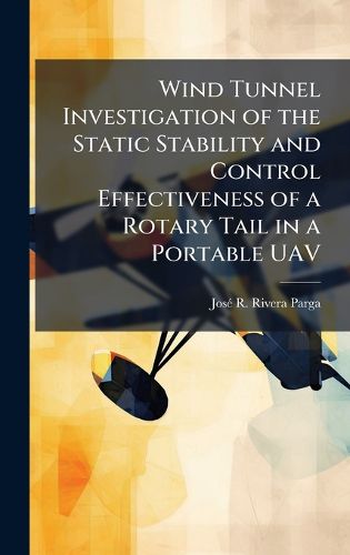 Cover image for Wind Tunnel Investigation of the Static Stability and Control Effectiveness of a Rotary Tail in a Portable UAV