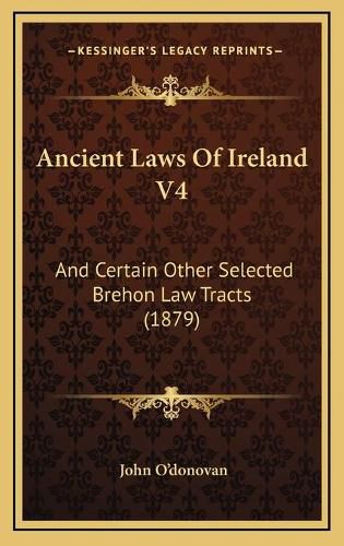 Ancient Laws of Ireland V4: And Certain Other Selected Brehon Law Tracts (1879)