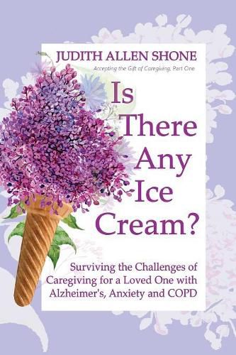 Cover image for Is There Any Ice Cream?: Surviving the Challenges of Caregiving for a Loved One with Alzheimer's, Anxiety, and COPD