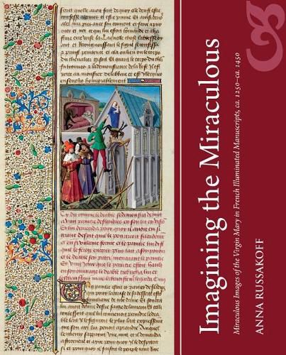 Cover image for Imagining the Miraculous: Miraculous Images of the Virgin Mary in French Illuminated Manuscripts, Ca. 1250-Ca. 1450