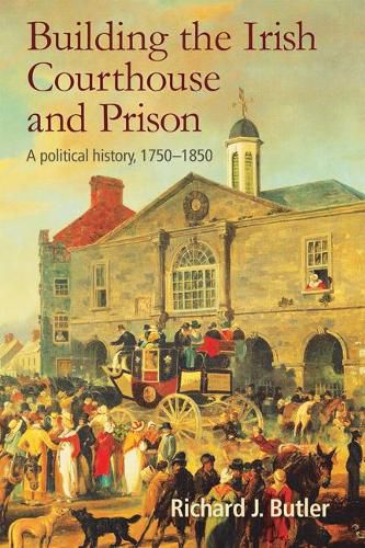 Cover image for Building the Irish Courthouse and Prison: A Political History, 1750-1850