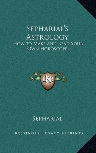 Sepharial's Astrology: How to Make and Read Your Own Horoscope