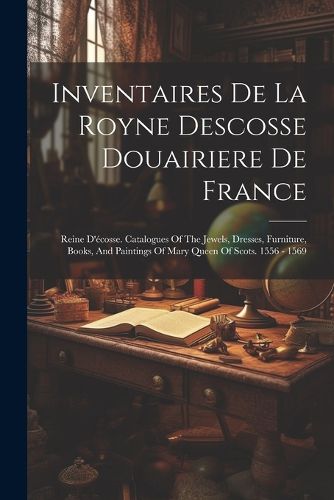 Cover image for Inventaires De La Royne Descosse Douairiere De France