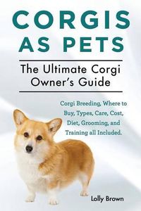 Cover image for Corgis as Pets: Corgi Breeding, Where to Buy, Types, Care, Cost, Diet, Grooming, and Training all Included. The Ultimate Corgi Owner's Guide