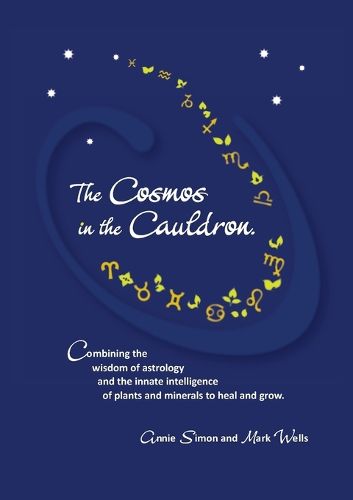 The Cosmos in the Cauldron: Combining the wisdom of astrology and the innate intelligence of plants and minerals to heal and grow