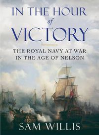 Cover image for In the Hour of Victory: The Royal Navy at War in the Age of Nelson