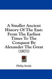 Cover image for A Smaller Ancient History of the East: From the Earliest Times to the Conquest by Alexander the Great (1871)