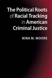 Cover image for The Political Roots of Racial Tracking in American Criminal Justice