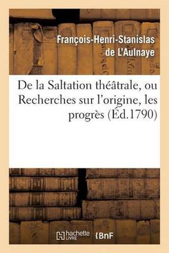 de la Saltation Theatrale, Ou Recherches Sur l'Origine, Les Progres Et Les Effets: de la Pantomime Chez Les Anciens