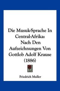 Cover image for Die Musuk-Sprache in Central-Afrika: Nach Den Aufzeichnungen Von Gottlob Adolf Krause (1886)