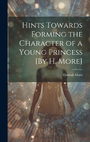 Cover image for Hints Towards Forming the Character of a Young Princess [By H. More]