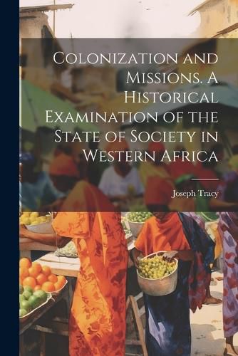 Cover image for Colonization and Missions. A Historical Examination of the State of Society in Western Africa