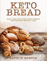 Cover image for Keto Bread: Easy And Delicious Keto Bread Recipes For Weight Loss