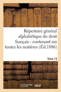 Cover image for Repertoire General Alphabetique Du Droit Francais Tome 13: Ontenant Sur Toutes Les Matieres de la Science