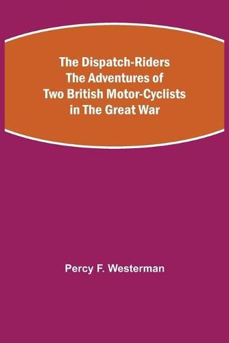 The Dispatch-Riders The Adventures of Two British Motor-cyclists in the Great War