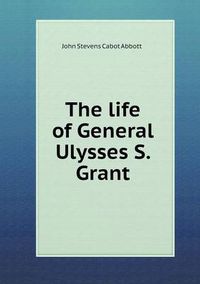 Cover image for The life of General Ulysses S. Grant