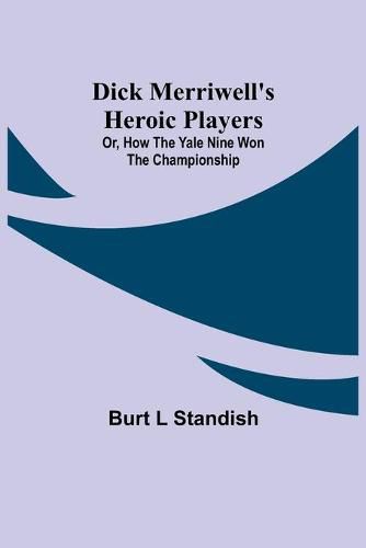 Dick Merriwell's Heroic Players; Or, How the Yale Nine Won the Championship