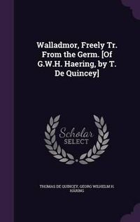 Cover image for Walladmor, Freely Tr. from the Germ. [Of G.W.H. Haering, by T. de Quincey]