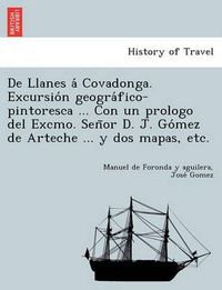 Cover image for De Llanes a  Covadonga. Excursio n geogra fico-pintoresca ... Con un prologo del Excmo. Sen or D. J. Go mez de Arteche ... y dos mapas, etc.